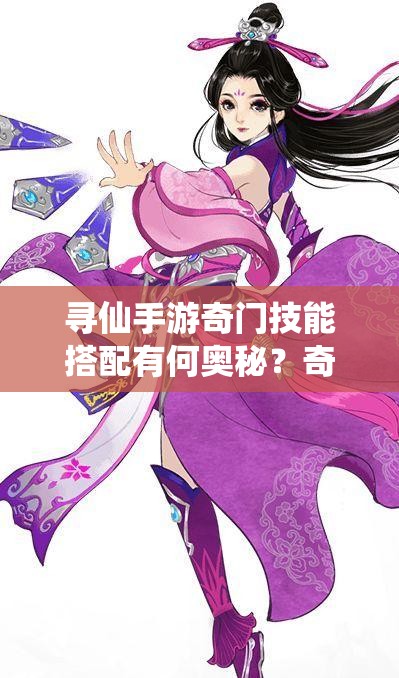 尋仙手游奇門技能搭配有何奧秘？奇門技能最佳組合是怎樣的？