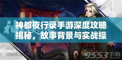 神都夜行錄手游深度攻略揭秘，故事背景與實戰(zhàn)操作究竟有何奧秘？
