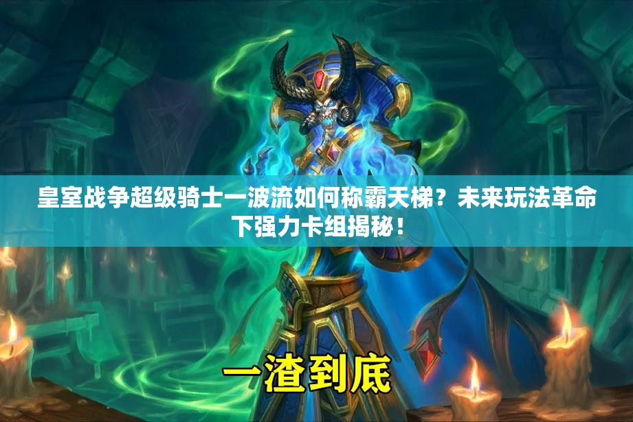 皇室戰(zhàn)爭超級騎士一波流如何稱霸天梯？未來玩法革命下強力卡組揭秘！