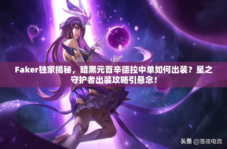 Faker獨家揭秘，暗黑元首辛德拉中單如何出裝？星之守護(hù)者出裝攻略引懸念！
