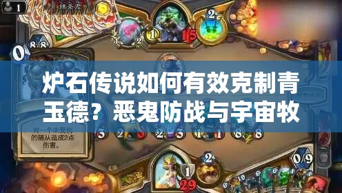 爐石傳說如何有效克制青玉德？惡鬼防戰(zhàn)與宇宙牧策略揭秘？