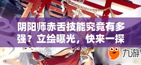 陰陽師赤舌技能究竟有多強(qiáng)？立繪曝光，快來一探究竟！