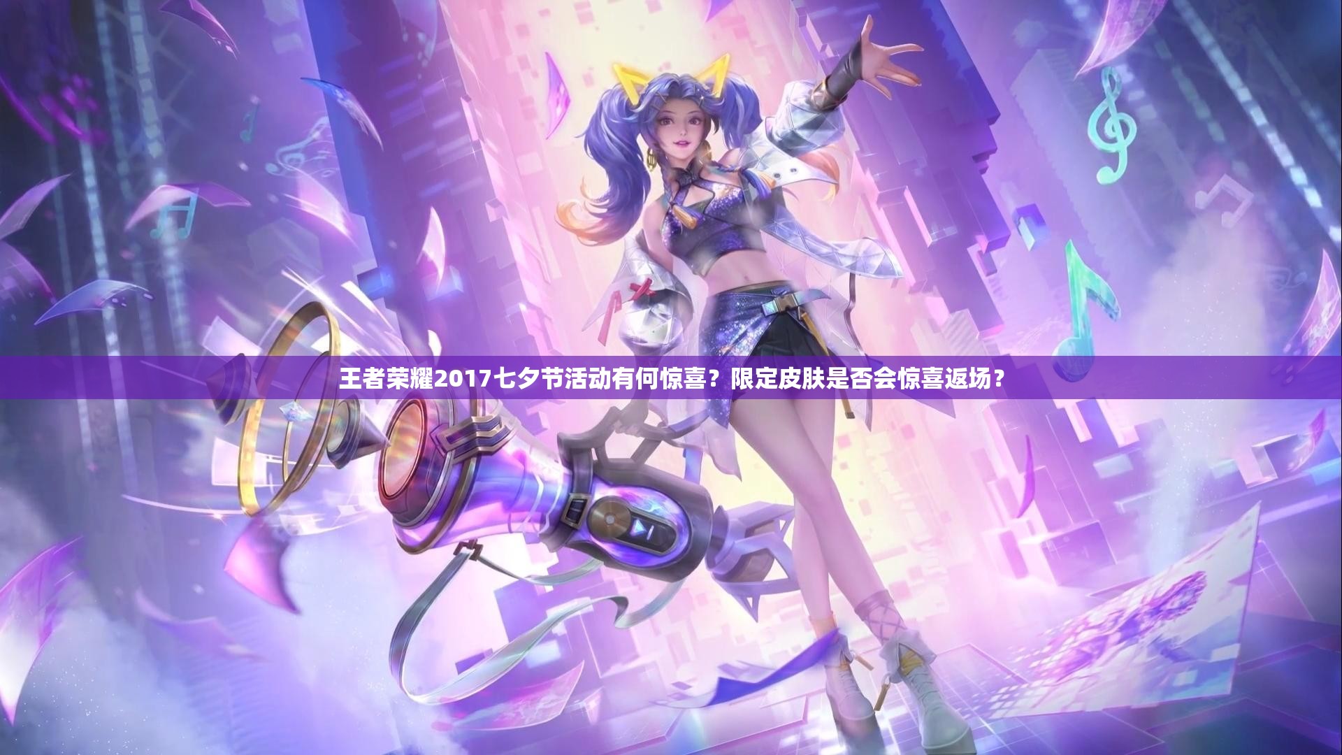 王者榮耀2017七夕節(jié)活動(dòng)有何驚喜？限定皮膚是否會(huì)驚喜返場(chǎng)？