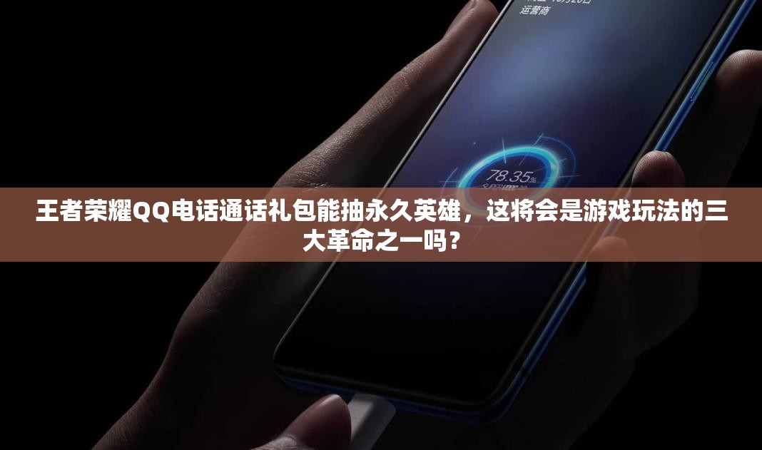王者榮耀QQ電話通話禮包能抽永久英雄，這將會(huì)是游戲玩法的三大革命之一嗎？