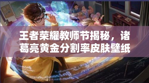 王者榮耀教師節(jié)揭秘，諸葛亮黃金分割率皮膚壁紙演變史是怎樣的？