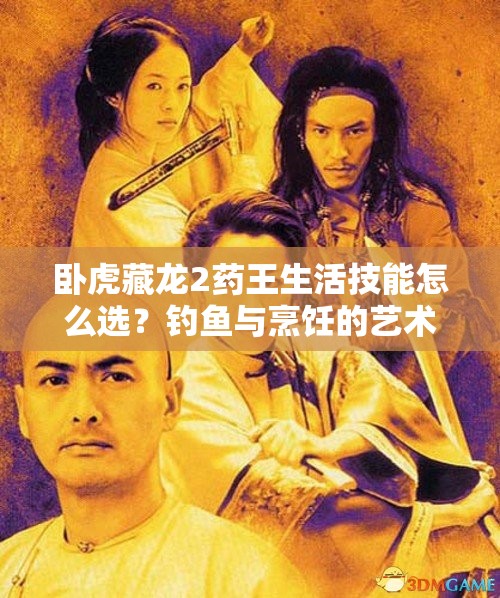 臥虎藏龍2藥王生活技能怎么選？釣魚與烹飪的藝術(shù)揭秘！