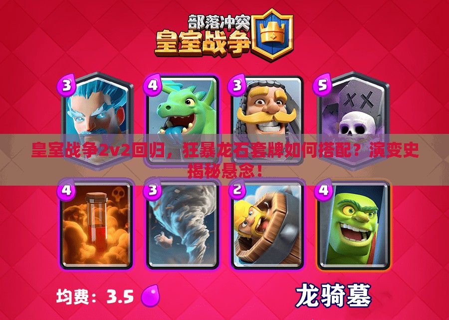 皇室戰(zhàn)爭(zhēng)2v2回歸，狂暴龍石套牌如何搭配？演變史揭秘懸念！