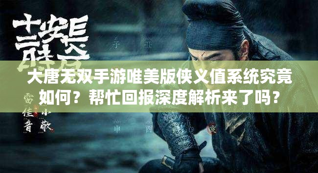 大唐無雙手游唯美版?zhèn)b義值系統(tǒng)究竟如何？幫忙回報(bào)深度解析來了嗎？