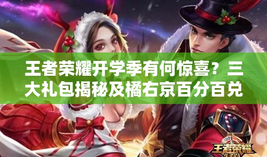 王者榮耀開學季有何驚喜？三大禮包揭秘及橘右京百分百兌換攻略來了嗎？