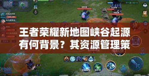 王者榮耀新地圖峽谷起源有何背景？其資源管理策略為何至關(guān)重要？