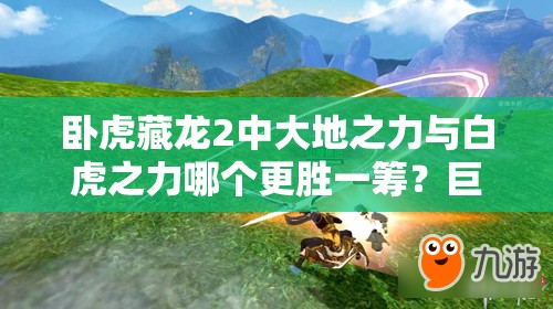 臥虎藏龍2中大地之力與白虎之力哪個更勝一籌？巨劍裝備選擇全解析