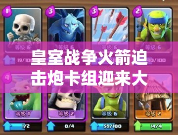 皇室戰(zhàn)爭火箭迫擊炮卡組迎來大改？蝙蝠冰法組合能否成為新流行？