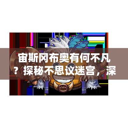 宙斯岡布奧有何不凡？探秘不思議迷宮，深度解析技能與角色評(píng)價(jià)