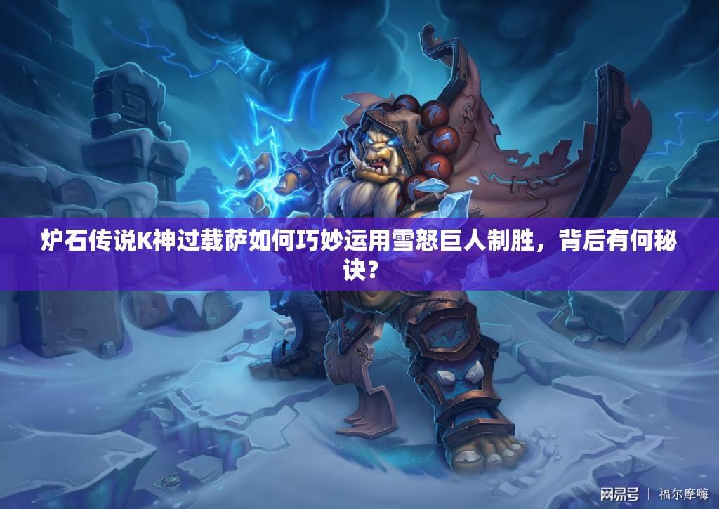 爐石傳說K神過載薩如何巧妙運(yùn)用雪怒巨人制勝，背后有何秘訣？