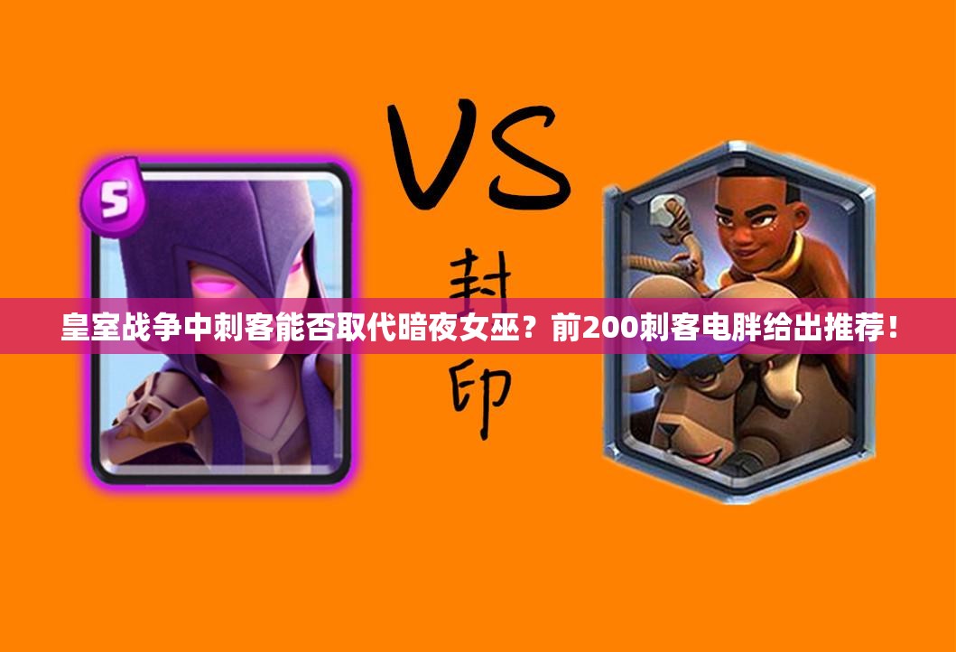 皇室戰(zhàn)爭(zhēng)中刺客能否取代暗夜女巫？前200刺客電胖給出推薦！