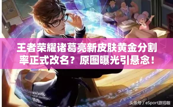 王者榮耀諸葛亮新皮膚黃金分割率正式改名？原圖曝光引懸念！