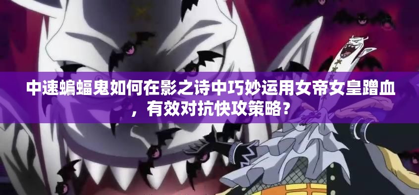 中速蝙蝠鬼如何在影之詩中巧妙運(yùn)用女帝女皇蹭血，有效對(duì)抗快攻策略？