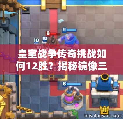 皇室戰(zhàn)爭傳奇挑戰(zhàn)如何12勝？揭秘鏡像三槍攻城錘資源管理藝術(shù)