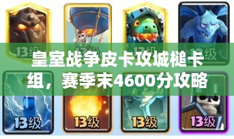 皇室戰(zhàn)爭皮卡攻城槌卡組，賽季末4600分攻略如何歷經(jīng)演變？