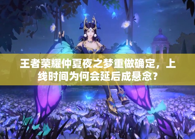 王者榮耀仲夏夜之夢(mèng)重做確定，上線時(shí)間為何會(huì)延后成懸念？