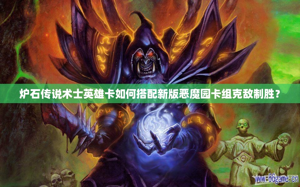 爐石傳說術士英雄卡如何搭配新版惡魔園卡組克敵制勝？