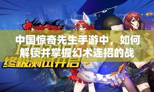 中國驚奇先生手游中，如何解鎖并掌握幻術連招的戰(zhàn)斗藝術？