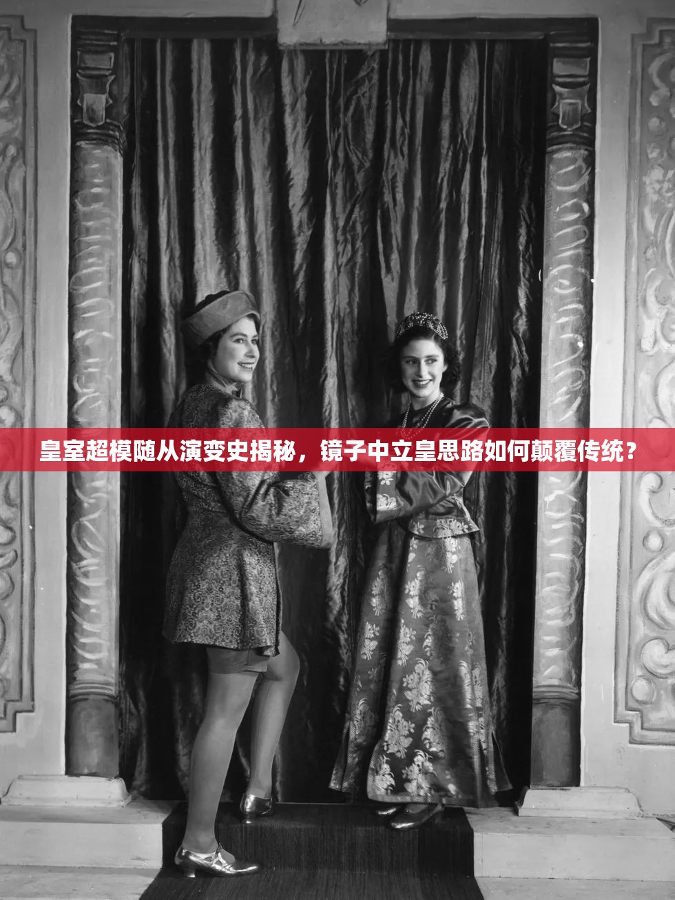 皇室超模隨從演變史揭秘，鏡子中立皇思路如何顛覆傳統(tǒng)？