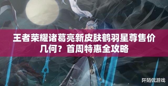 王者榮耀諸葛亮新皮膚鶴羽星尊售價(jià)幾何？首周特惠全攻略