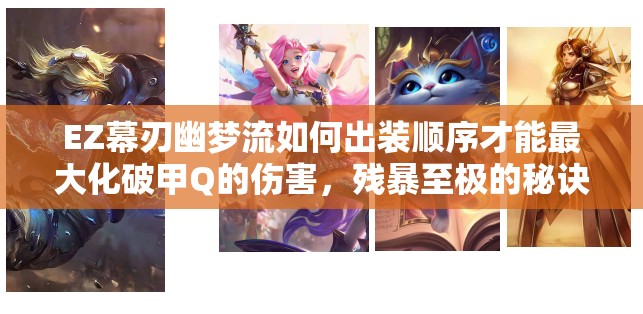 EZ幕刃幽夢(mèng)流如何出裝順序才能最大化破甲Q的傷害，殘暴至極的秘訣何在？