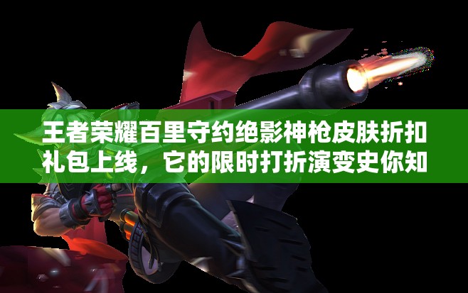 王者榮耀百里守約絕影神槍皮膚折扣禮包上線，它的限時(shí)打折演變史你知道嗎？