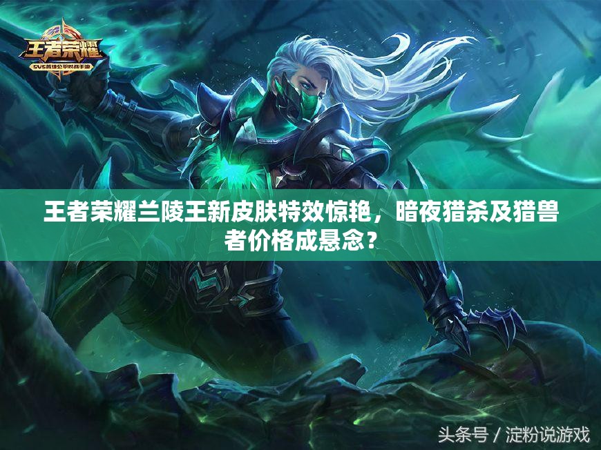王者榮耀蘭陵王新皮膚特效驚艷，暗夜獵殺及獵獸者價格成懸念？