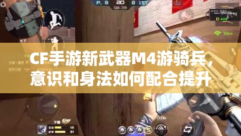 CF手游新武器M4游騎兵，意識(shí)和身法如何配合提升資源管理技巧？