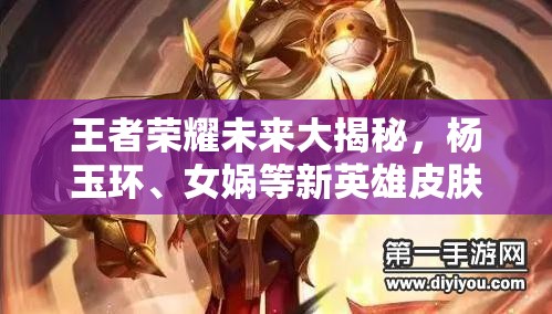 王者榮耀未來大揭秘，楊玉環(huán)、女媧等新英雄皮膚來襲，玩法革新能否顛覆MOBA格局？