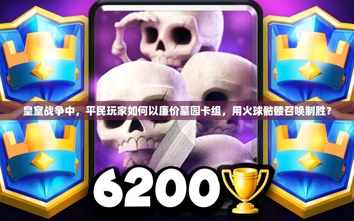 皇室戰(zhàn)爭中，平民玩家如何以廉價墓園卡組，用火球骷髏召喚制勝？