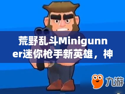 荒野亂斗Minigunner迷你槍手新英雄，神秘技能曝光，究竟有何逆天之處？