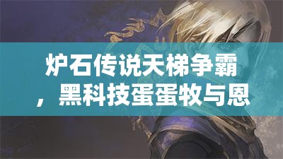 爐石傳說天梯爭(zhēng)霸，黑科技蛋蛋牧與恩佐斯環(huán)牧，誰將登頂稱王？