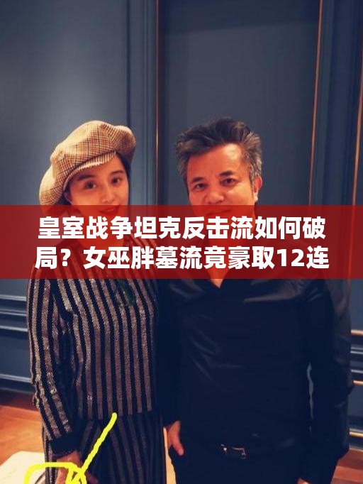 皇室戰(zhàn)爭(zhēng)坦克反擊流如何破局？女巫胖墓流竟豪取12連勝？