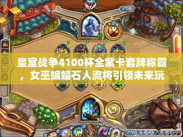 皇室戰(zhàn)爭4100杯全紫卡套牌稱霸，女巫蝙蝠石人流將引領(lǐng)未來玩法革命？