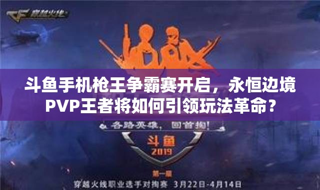 斗魚手機(jī)槍王爭霸賽開啟，永恒邊境PVP王者將如何引領(lǐng)玩法革命？