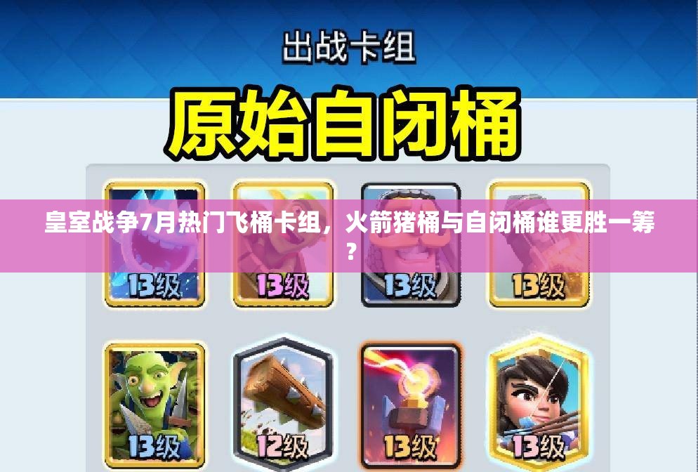 皇室戰(zhàn)爭7月熱門飛桶卡組，火箭豬桶與自閉桶誰更勝一籌？