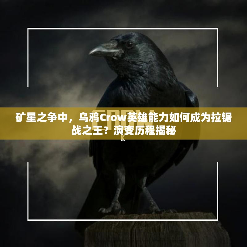 礦星之爭中，烏鴉Crow英雄能力如何成為拉鋸戰(zhàn)之王？演變歷程揭秘