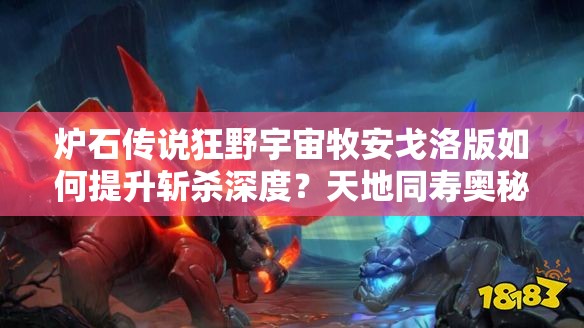 爐石傳說狂野宇宙牧安戈洛版如何提升斬殺深度？天地同壽奧秘何在？