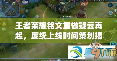 王者榮耀銘文重做疑云再起，龐統(tǒng)上線時(shí)間策劃揭秘及底層邏輯操作全解析？