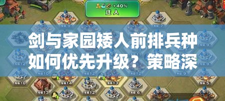 劍與家園矮人前排兵種如何優(yōu)先升級？策略深度解析帶你揭秘！