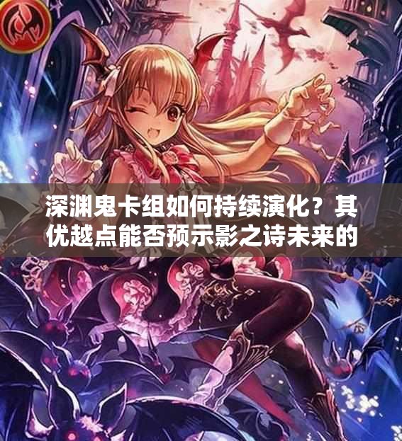 深淵鬼卡組如何持續(xù)演化？其優(yōu)越點能否預示影之詩未來的玩法革命？