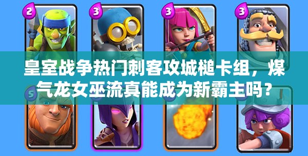 皇室戰(zhàn)爭熱門刺客攻城槌卡組，煤氣龍女巫流真能成為新霸主嗎？