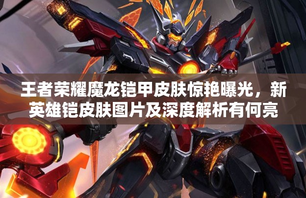 王者榮耀魔龍鎧甲皮膚驚艷曝光，新英雄鎧皮膚圖片及深度解析有何亮點(diǎn)？