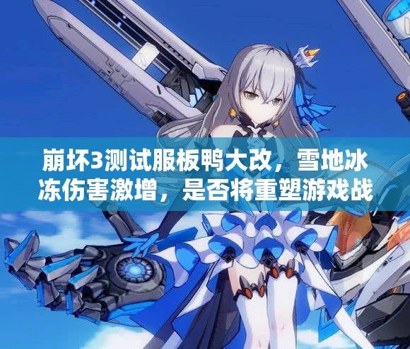 崩壞3測(cè)試服板鴨大改，雪地冰凍傷害激增，是否將重塑游戲戰(zhàn)局？