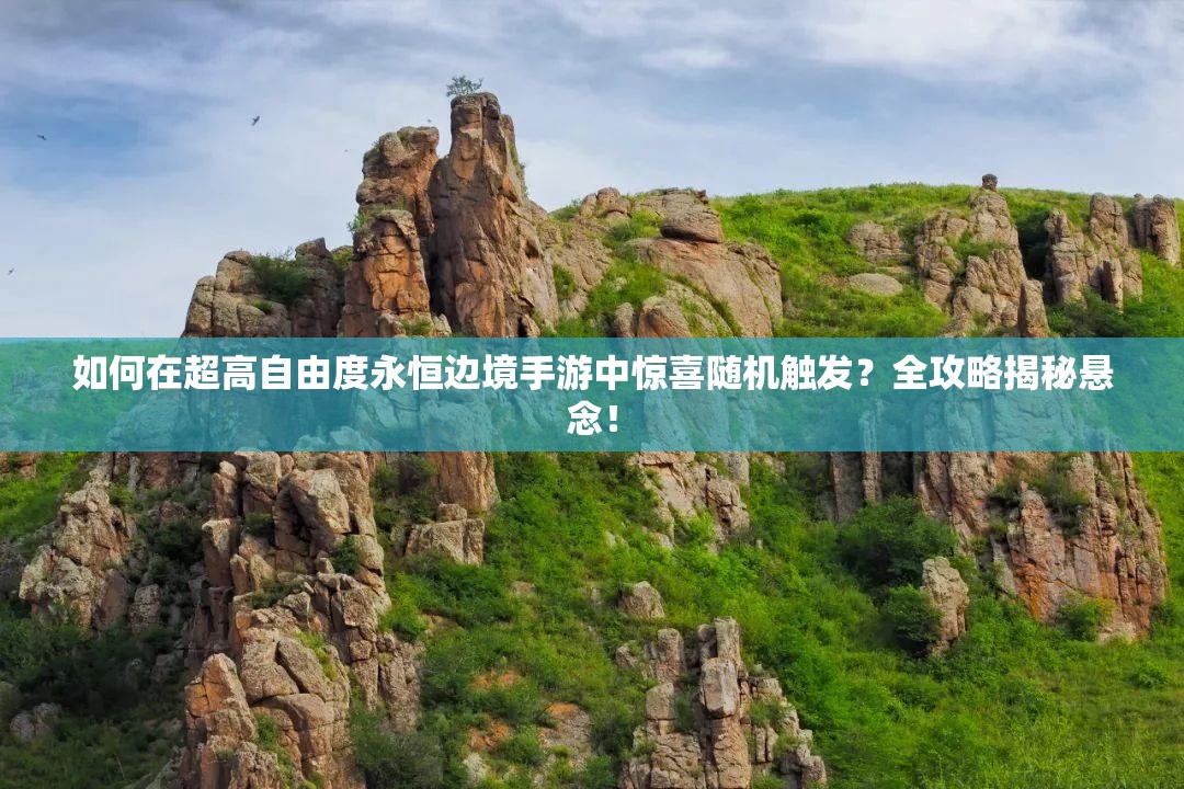 如何在超高自由度永恒邊境手游中驚喜隨機(jī)觸發(fā)？全攻略揭秘懸念！