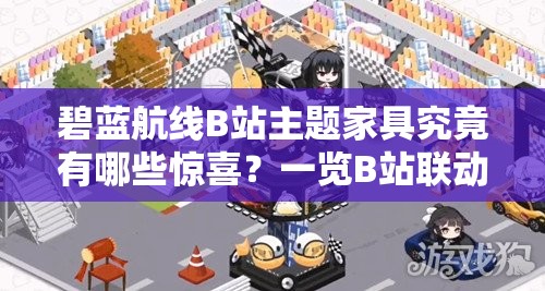 碧藍(lán)航線B站主題家具究竟有哪些驚喜？一覽B站聯(lián)動(dòng)家具全揭秘！